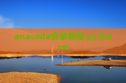 anacoda安装教程 pycharm anacoda安装教程 pycharm
